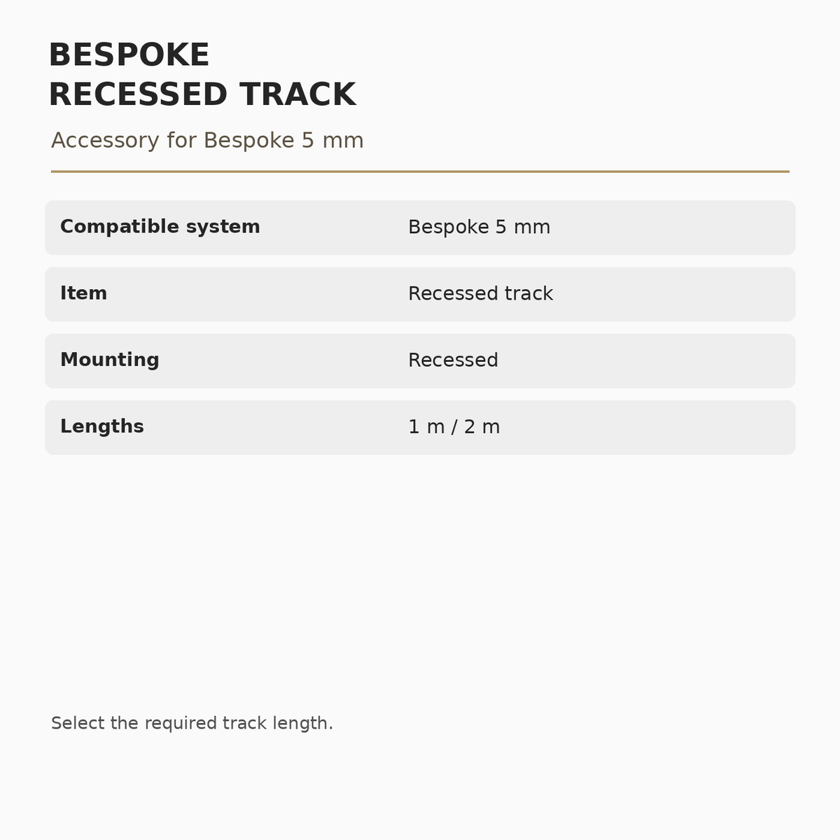 Bespoke 5 mm Recessed Track specifications: Compatible system: Bespoke 5 mm; Item: Recessed track; Mounting: Recessed; Lengths: 1 m / 2 m.