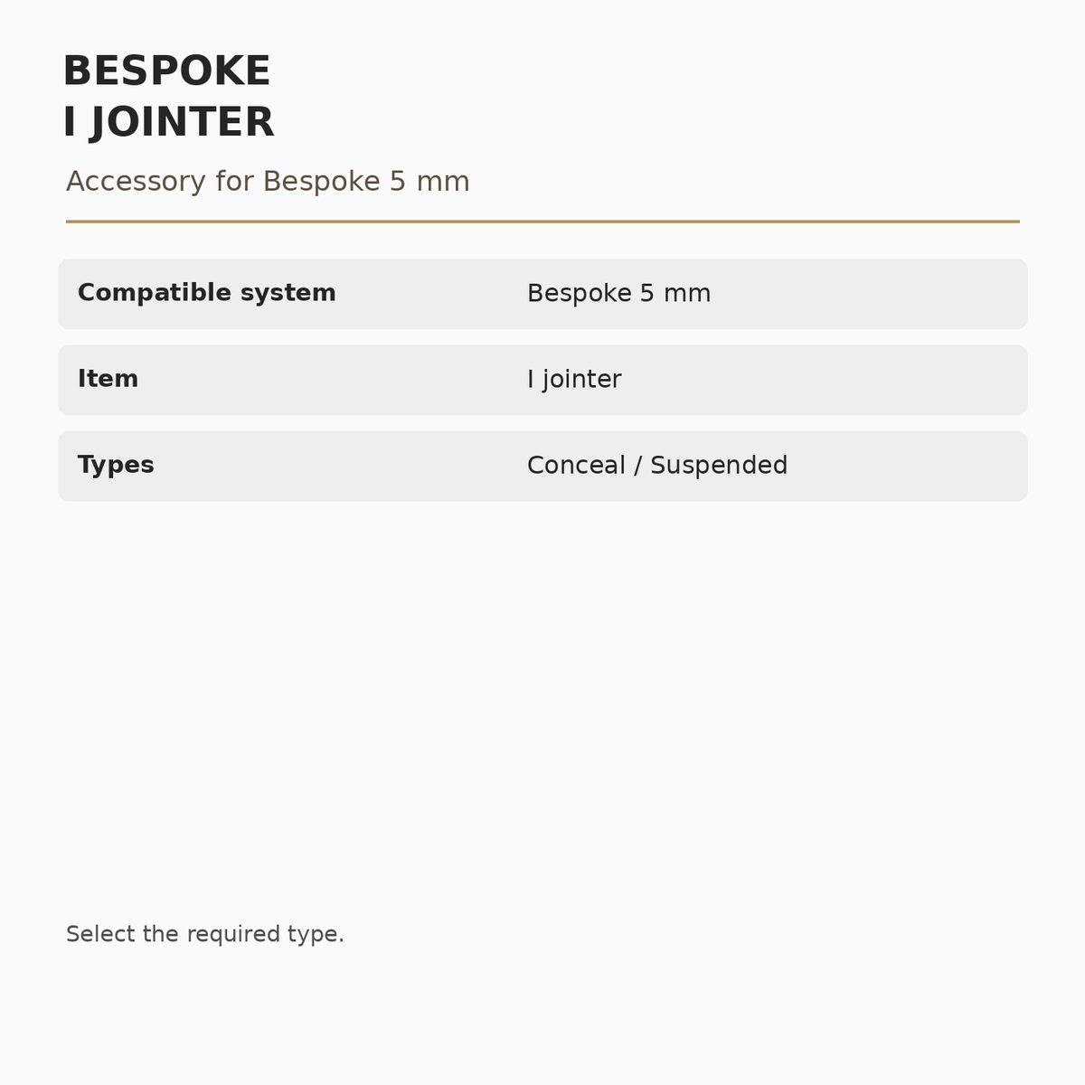 Bespoke 5 mm I Jointer specifications: Compatible system: Bespoke 5 mm; Item: I jointer; Types: Conceal / Suspended.