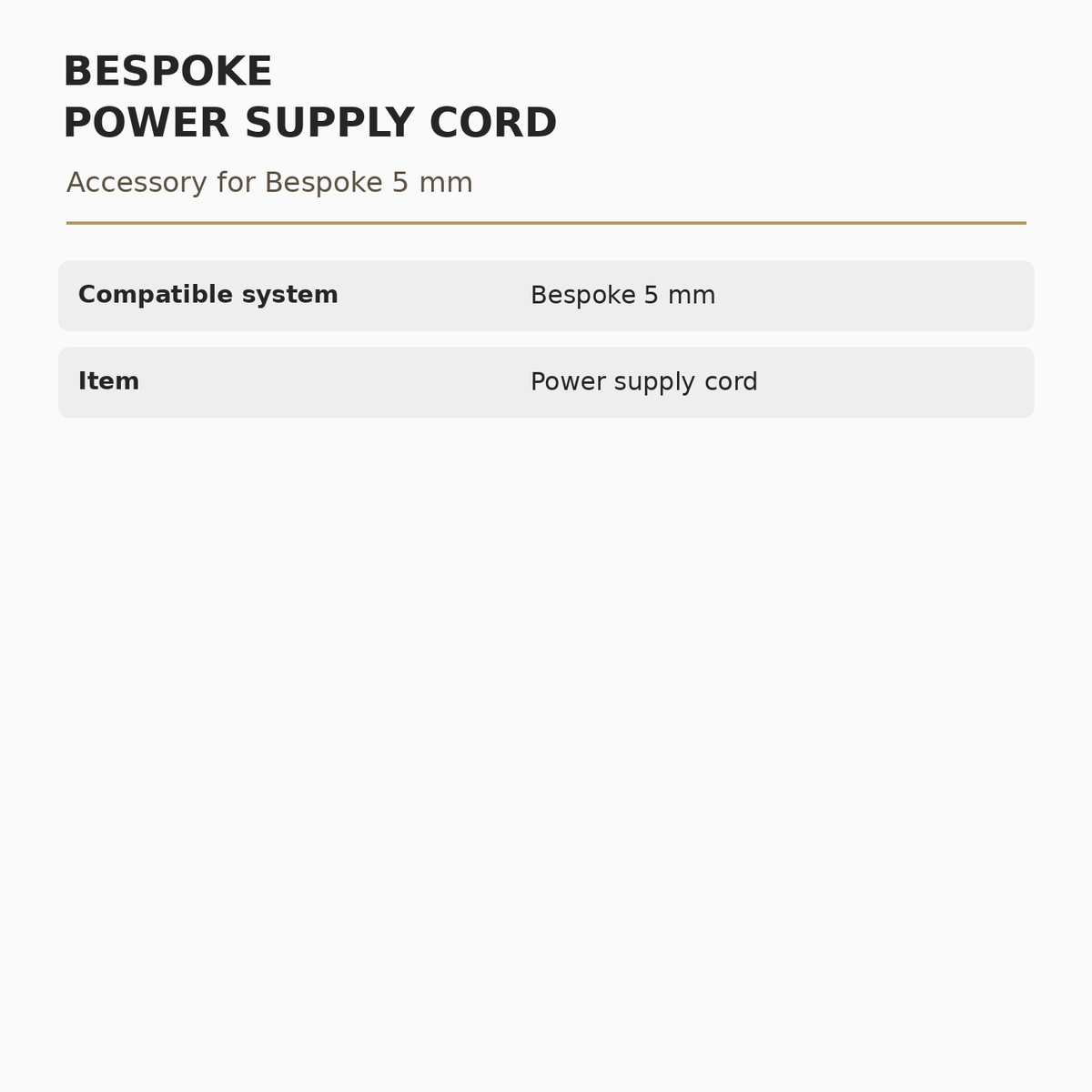 Bespoke 5 mm Power Supply Cord specifications: Compatible system: Bespoke 5 mm; Item: Power supply cord.