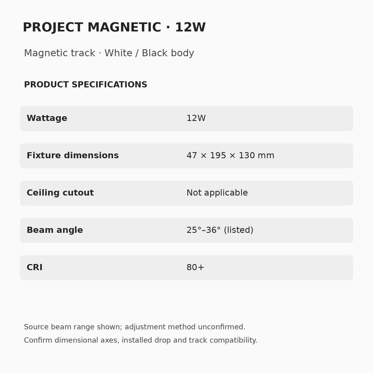 PROJECT MAGNETIC 12W: raw dimensions 47 × 195 × 130 mm; no recessed cutout; source-listed 25°–36° beam; CRI 80+. Confirm dimensional axes, installed drop and magnetic-track compatibility.